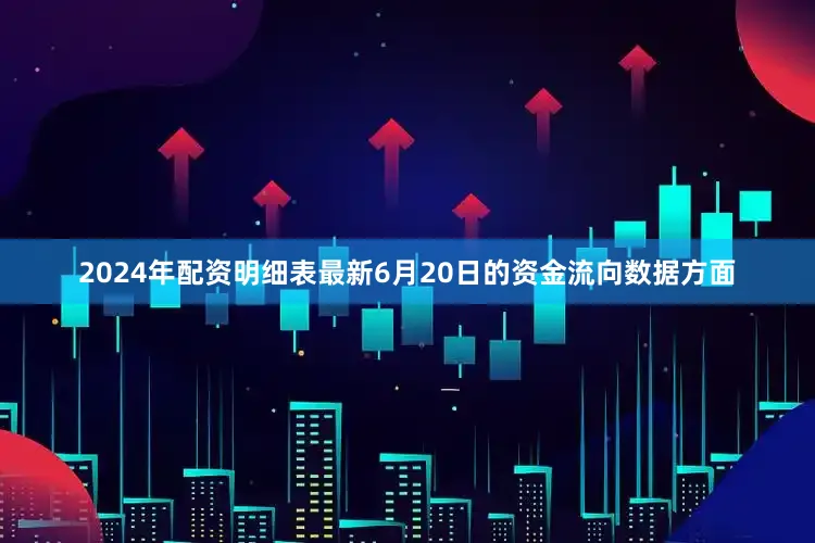 2024年配资明细表最新6月20日的资金流向数据方面