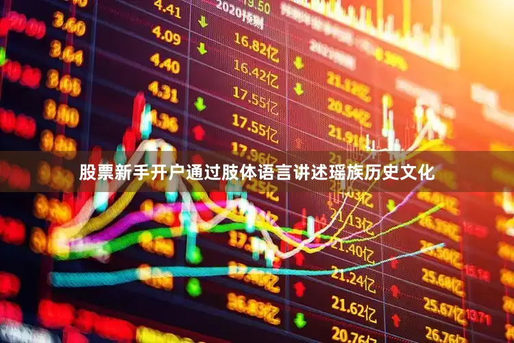 股票新手开户通过肢体语言讲述瑶族历史文化