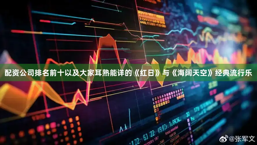 配资公司排名前十以及大家耳熟能详的《红日》与《海阔天空》经典流行乐