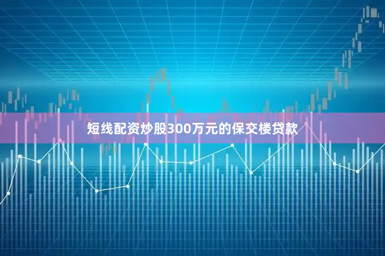 短线配资炒股300万元的保交楼贷款