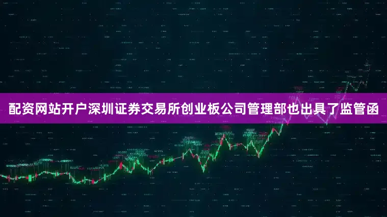 配资网站开户深圳证券交易所创业板公司管理部也出具了监管函