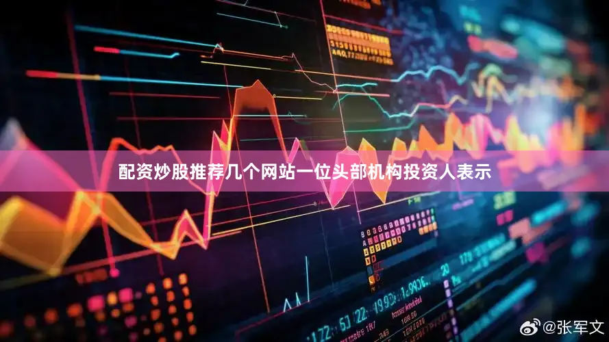 配资炒股推荐几个网站一位头部机构投资人表示