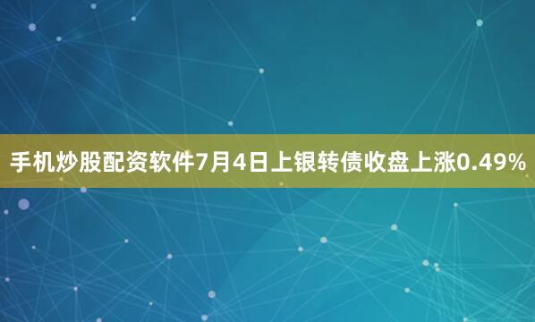 手机炒股配资软件7月4日上银转债收盘上涨0.49%