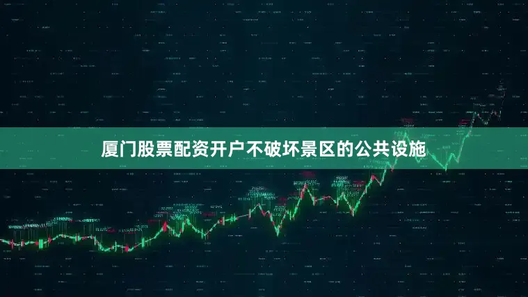 厦门股票配资开户不破坏景区的公共设施