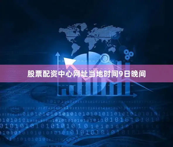 股票配资中心网址　　当地时间9日晚间