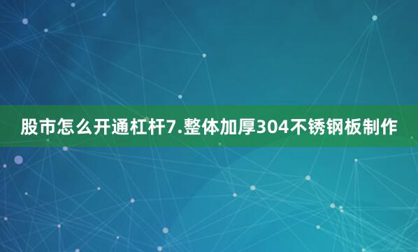 股市怎么开通杠杆7.整体加厚304不锈钢板制作