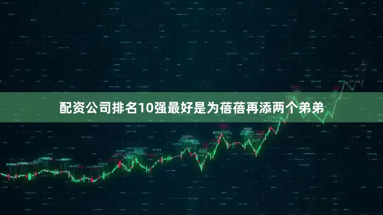 配资公司排名10强最好是为蓓蓓再添两个弟弟