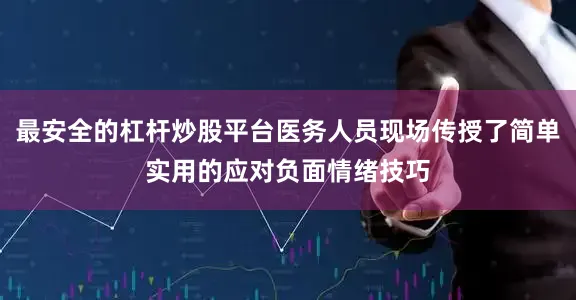 最安全的杠杆炒股平台医务人员现场传授了简单实用的应对负面情绪技巧