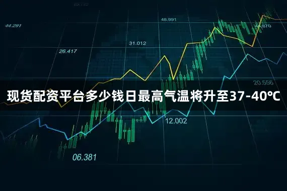 现货配资平台多少钱日最高气温将升至37-40℃
