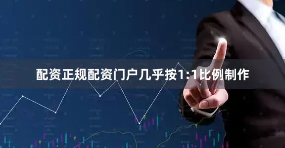 配资正规配资门户几乎按1:1比例制作